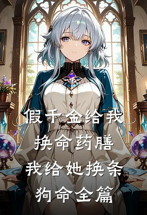 假千金给我换命药膳，我给她换条狗命全篇