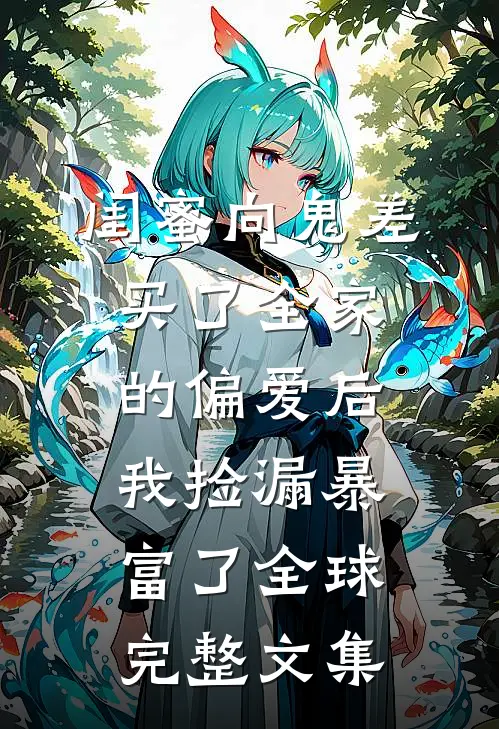 闺蜜向鬼差买了全家的偏爱后，我捡漏暴富了全球完整文集