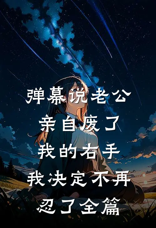 弹幕说老公亲自废了我的右手，我决定不再忍了全篇