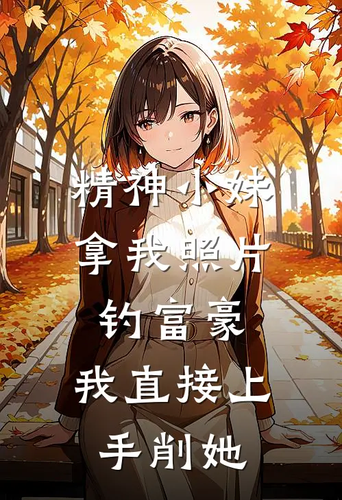 精神小妹拿我照片钓富豪，我直接上手削她
