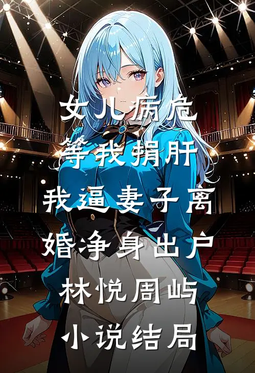 女儿病危等我捐肝，我逼妻子离婚净身出户林悦周屿小说结局