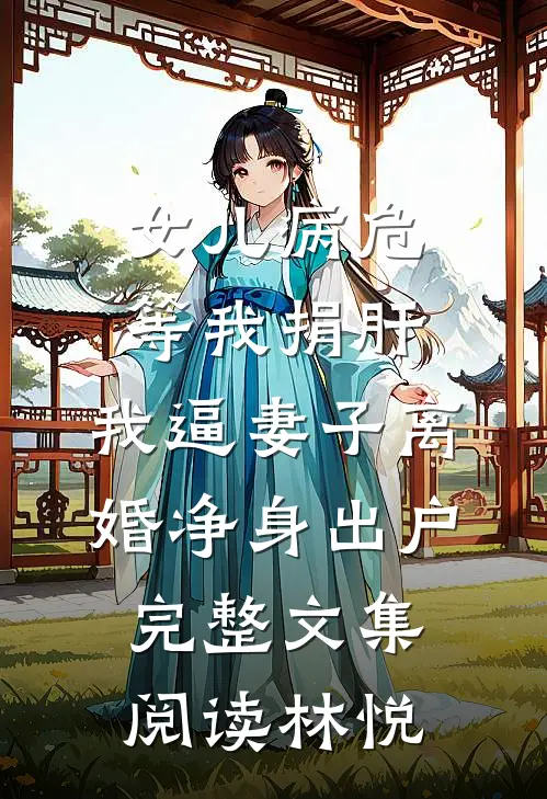 女儿病危等我捐肝，我逼妻子离婚净身出户完整文集阅读林悦