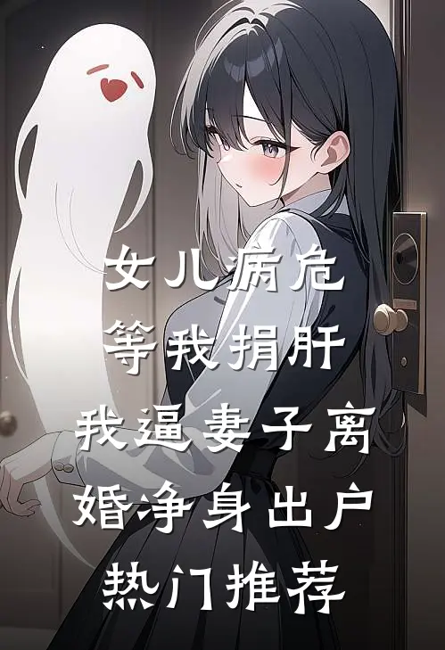 女儿病危等我捐肝，我逼妻子离婚净身出户热门推荐