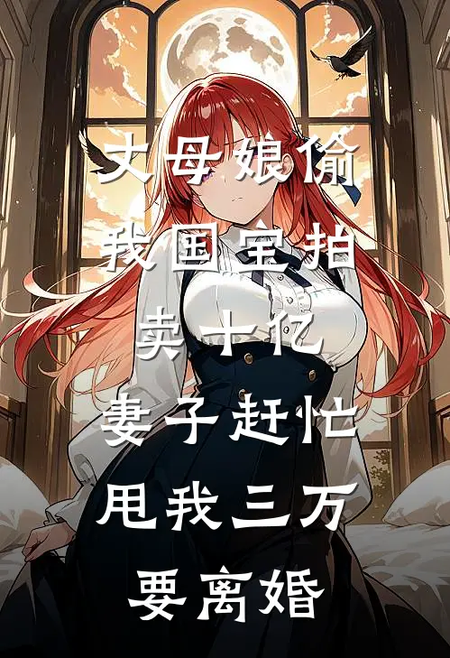 丈母娘偷我国宝拍卖十亿，妻子赶忙甩我三万要离婚