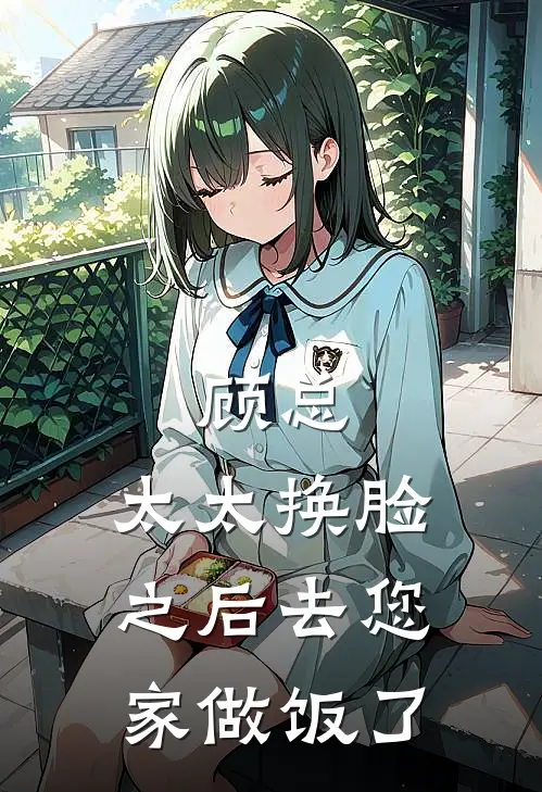 顾总,太太换脸之后去您家做饭了