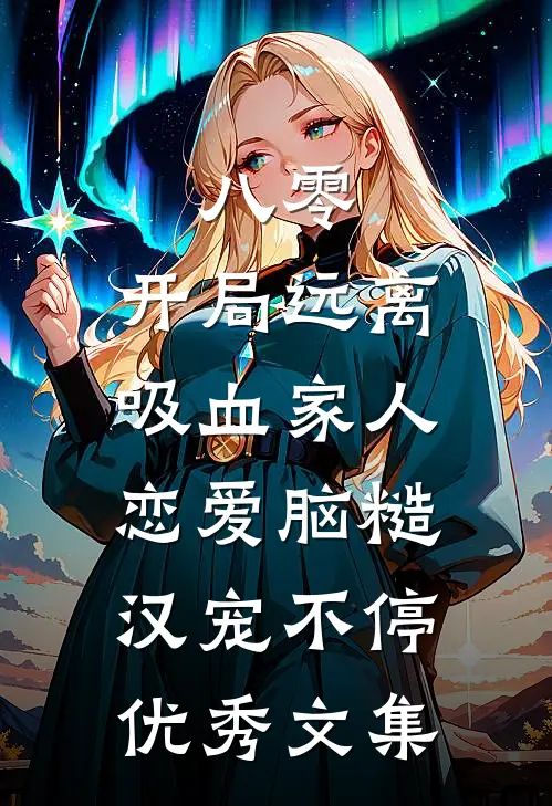 八零:开局远离吸血家人,恋爱脑糙汉宠不停优秀文集