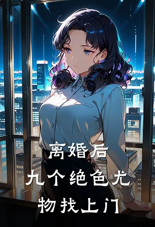 离婚后，九个绝色尤物找上门