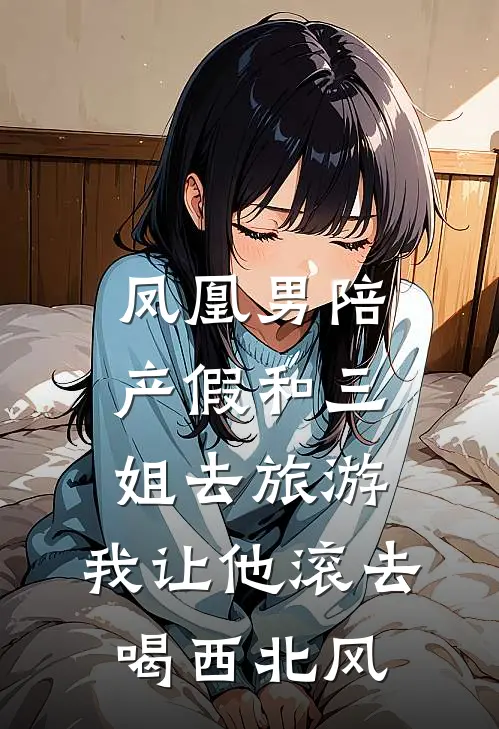 凤凰男陪产假和三姐去旅游,我让他滚去喝西北风
