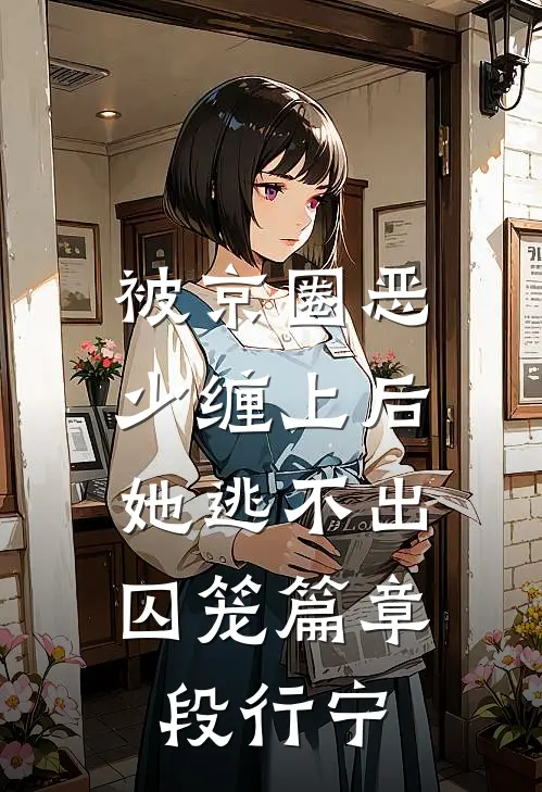 被京圈恶少缠上后，她逃不出囚笼篇章段行宁