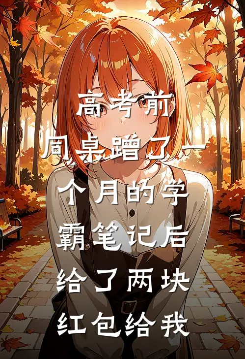 高考前,同桌蹭了一个月的学霸笔记后,给了两块红包给我
