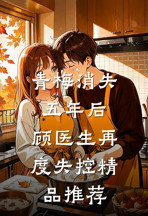 青梅消失五年后，顾医生再度失控精品推荐