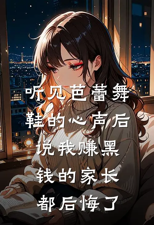 听见芭蕾舞鞋的心声后，说我赚黑钱的家长都后悔了