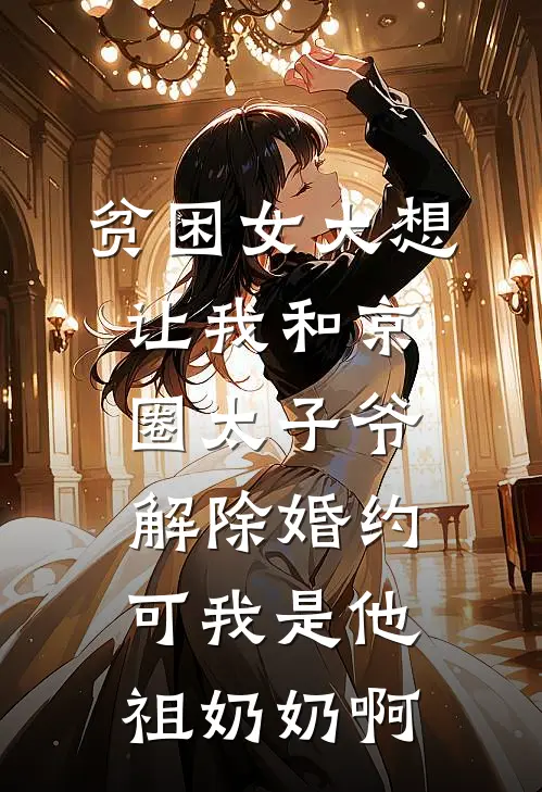 贫困女大想让我和京圈太子爷解除婚约，可我是他祖奶奶啊