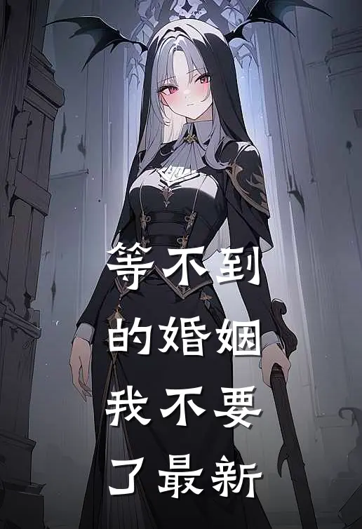 等不到的婚姻，我不要了最新