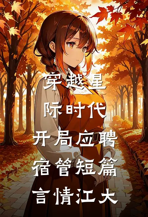 穿越星际时代：开局应聘宿管短篇言情江大