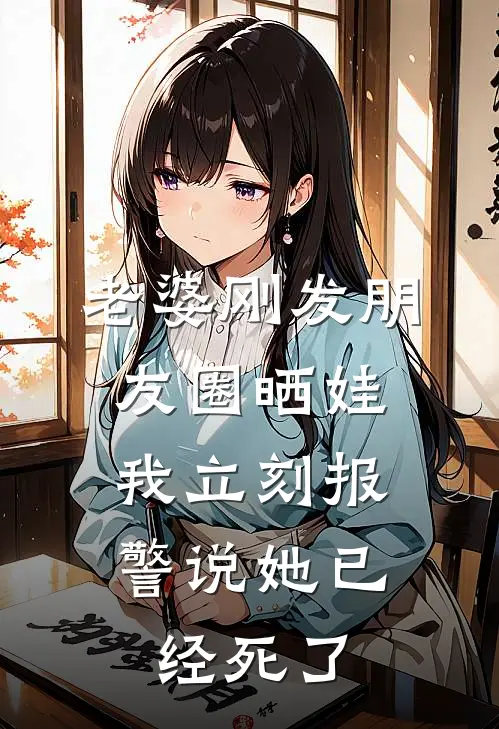 老婆刚发朋友圈晒娃,我立刻报警说她已经死了