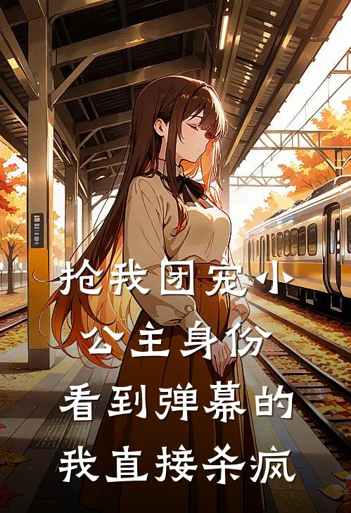 抢我团宠小公主身份，看到弹幕的我直接杀疯