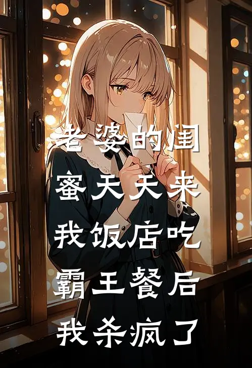 老婆的闺蜜天天来我饭店吃霸王餐后,我杀疯了