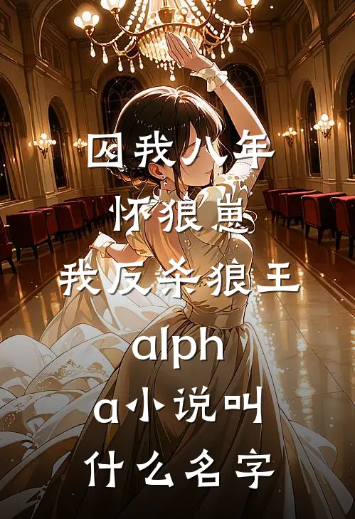 囚我八年怀狼崽,我反杀狼王alpha小说叫什么名字
