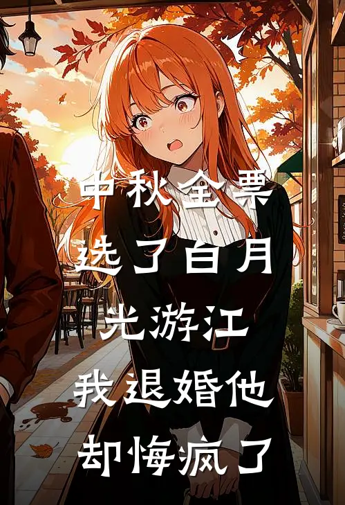 中秋全票选了白月光游江,我退婚他却悔疯了