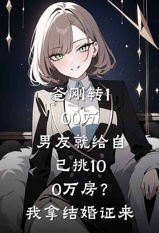 爸刚转100万,男友就给自己挑100万房?我:拿结婚证来