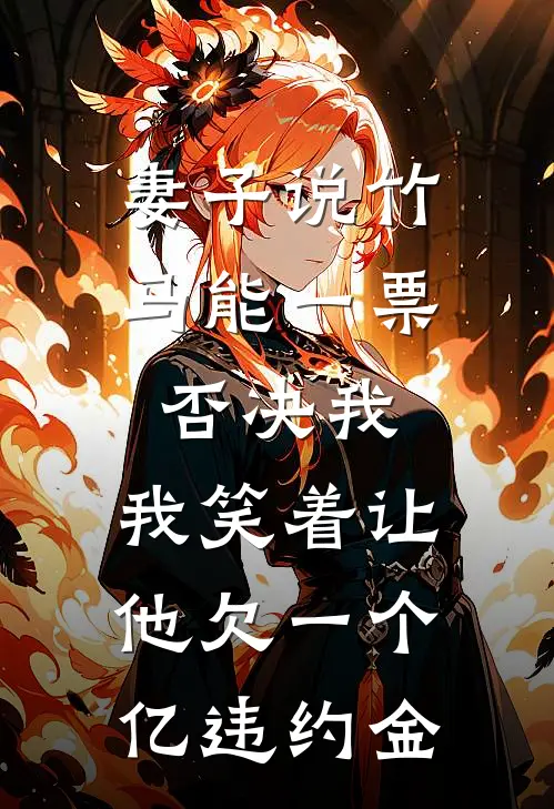 妻子说竹马能一票否决我，我笑着让他欠一个亿违约金