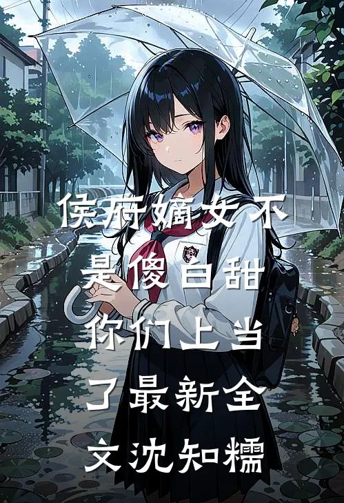 侯府嫡女不是傻白甜，你们上当了最新全文沈知糯