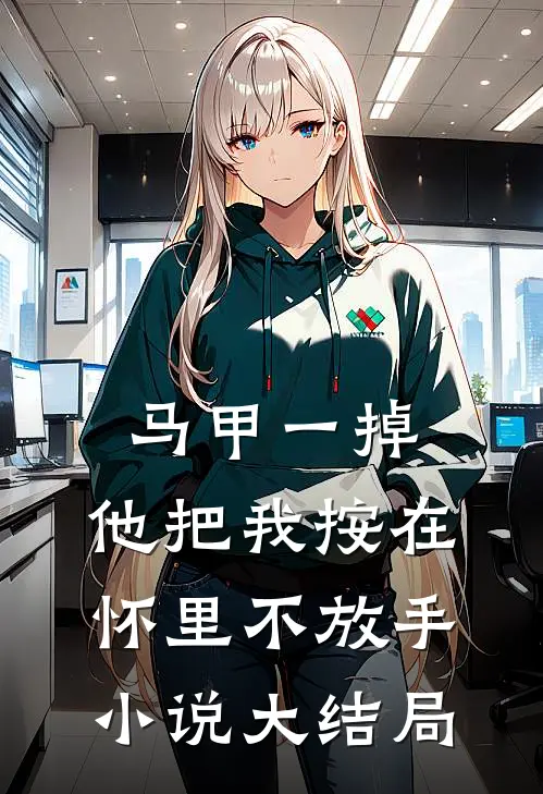 马甲一掉,他把我按在怀里不放手小说大结局