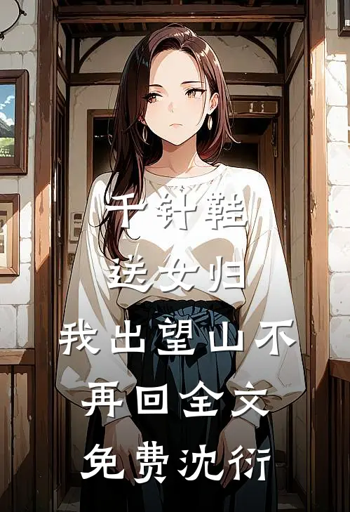 千针鞋，送女归，我出望山不再回全文免费沈衍