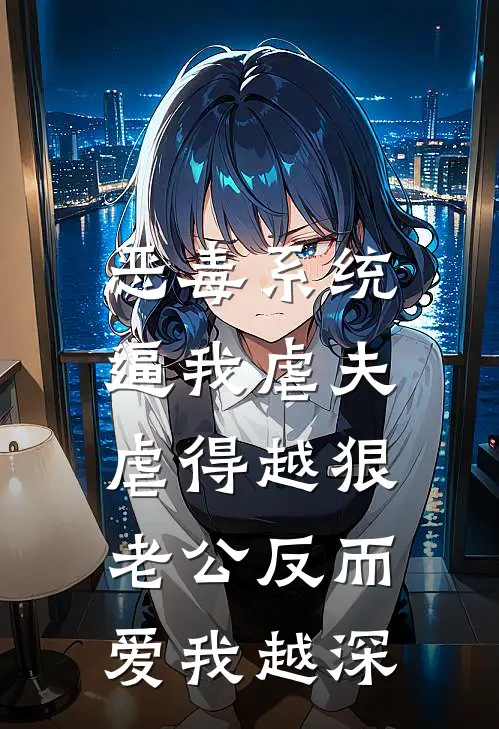 恶毒系统逼我虐夫,虐得越狠老公反而爱我越深