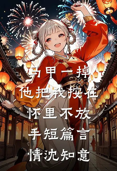 马甲一掉,他把我按在怀里不放手短篇言情沈知意
