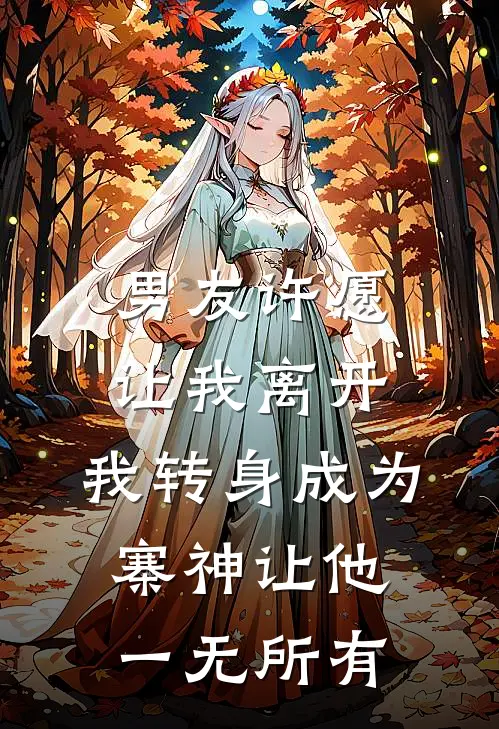 男友许愿让我离开,我转身成为寨神让他一无所有