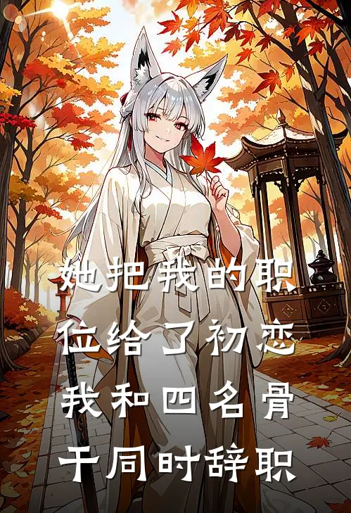 她把我的职位给了初恋,我和四名骨干同时辞职