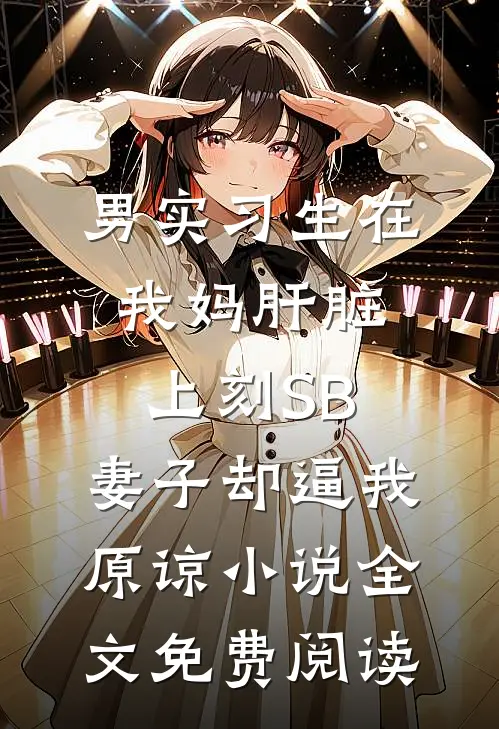 男实习生在我妈肝脏上刻SB，妻子却逼我原谅小说全文免费阅读
