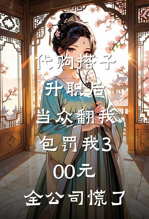 代购搭子升职后,当众翻我包罚我300元,全公司慌了
