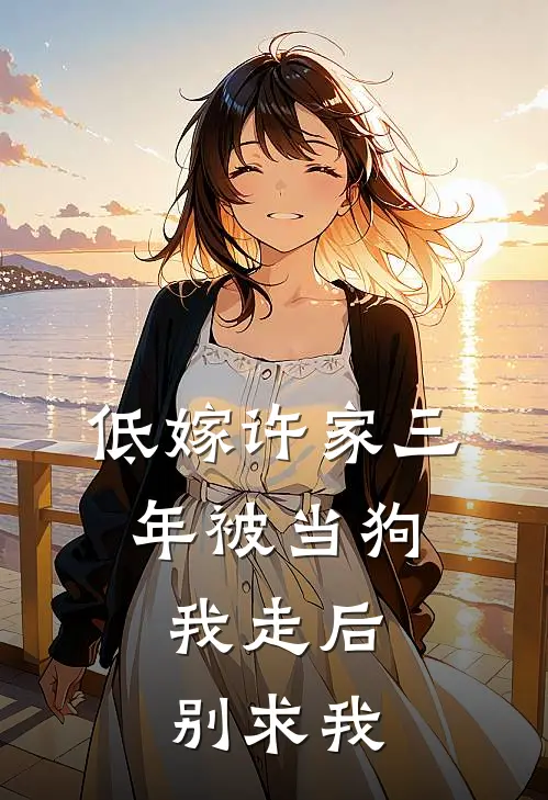 低嫁许家三年被当狗，我走后别求我