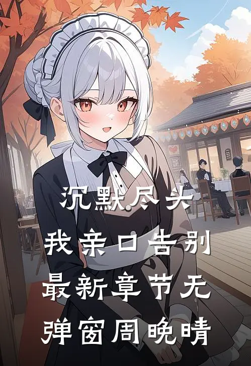 沉默尽头,我亲口告别最新章节无弹窗周晚晴
