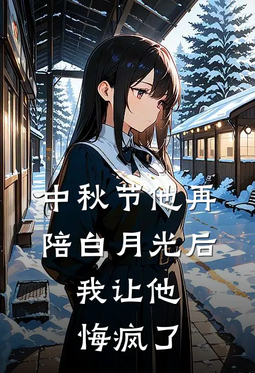 中秋节他再陪白月光后,我让他悔疯了