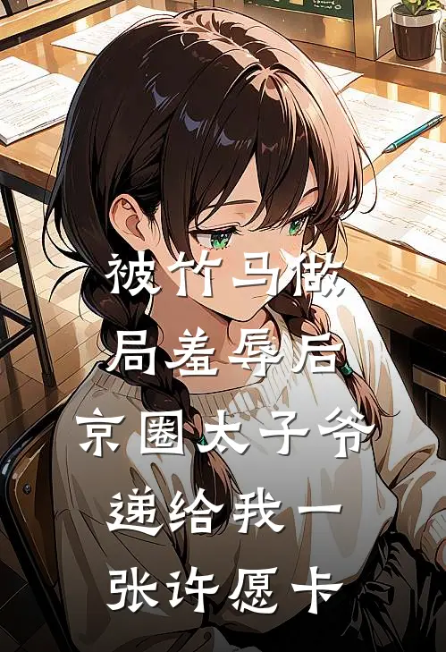 被竹马做局羞辱后，京圈太子爷递给我一张许愿卡