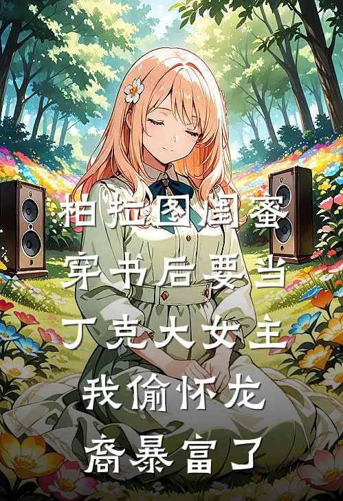 柏拉图闺蜜穿书后要当丁克大女主,我偷怀龙裔暴富了