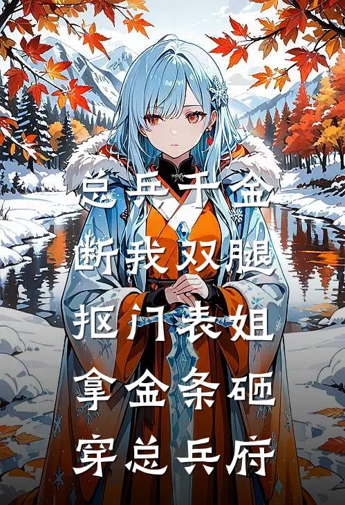 总兵千金断我双腿,抠门表姐拿金条砸穿总兵府