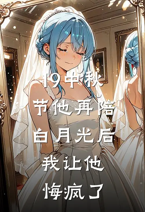19中秋节他再陪白月光后,我让他悔疯了