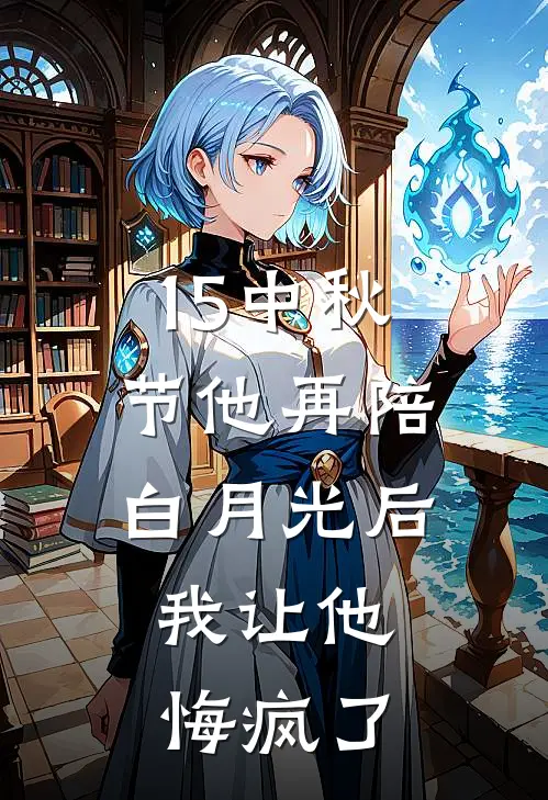 15中秋节他再陪白月光后,我让他悔疯了
