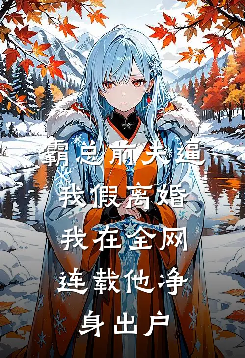 霸总前夫逼我假离婚,我在全网连载他净身出户