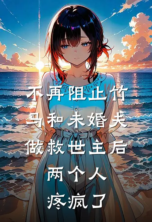 不再阻止竹马和未婚夫做救世主后,两个人疼疯了