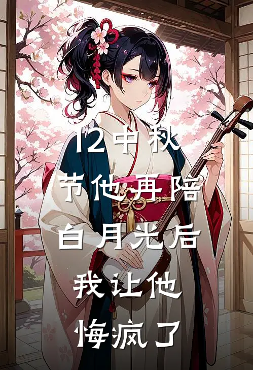 12中秋节他再陪白月光后,我让他悔疯了