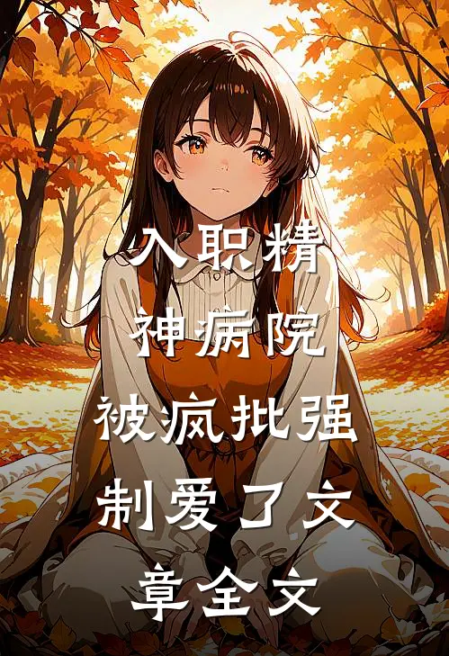 入职精神病院，被疯批强制爱了文章全文