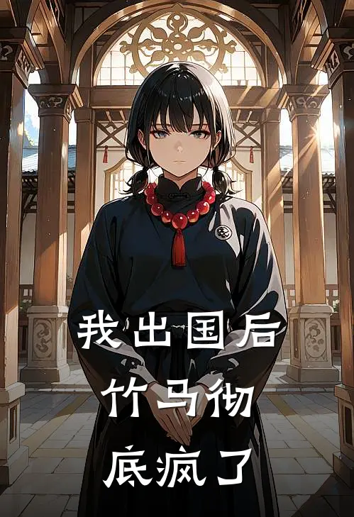 我出国后，竹马彻底疯了