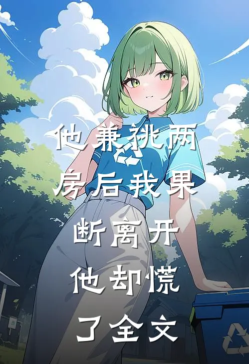 他兼祧两房后我果断离开，他却慌了全文