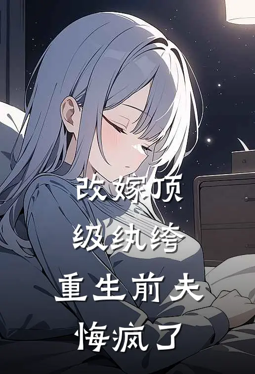 改嫁顶级纨绔,重生前夫悔疯了